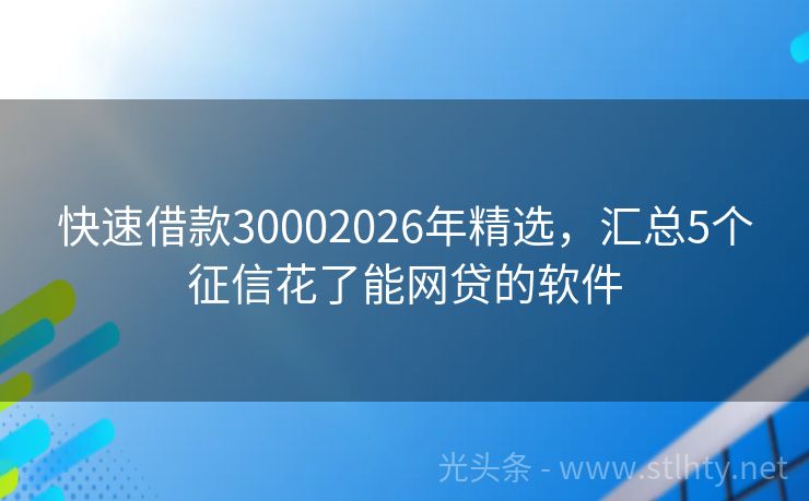 快速借款30002026年精选，汇总5个征信花了能网贷的软件