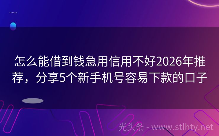 怎么能借到钱急用信用不好2026年推荐，分享5个新手机号容易下款的口子