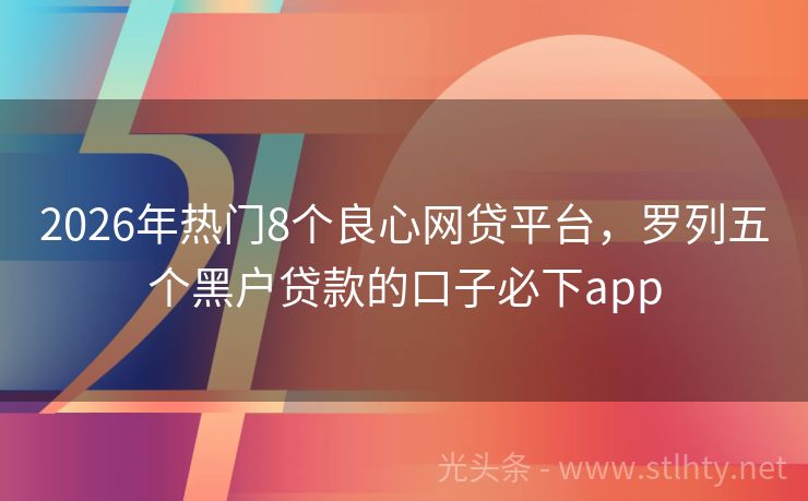 2026年热门8个良心网贷平台，罗列五个黑户贷款的口子必下app