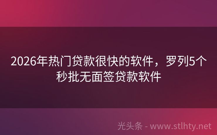 2026年热门贷款很快的软件，罗列5个秒批无面签贷款软件