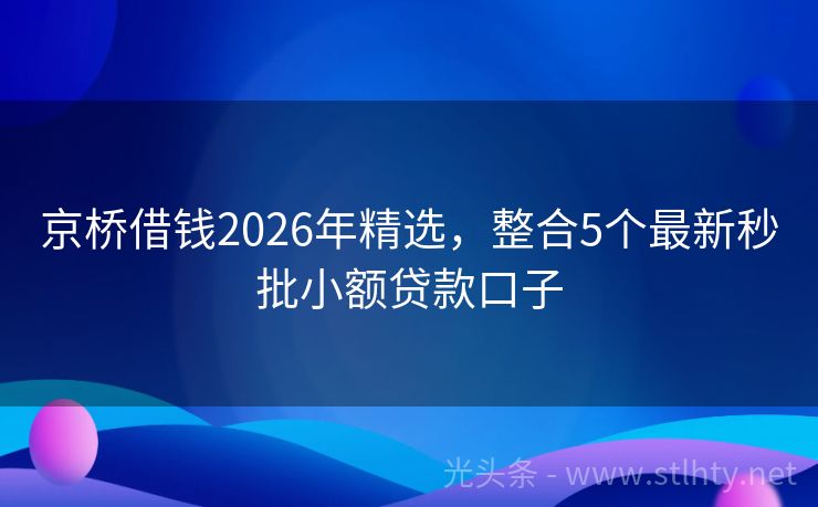京桥借钱2026年精选，整合5个最新秒批小额贷款口子