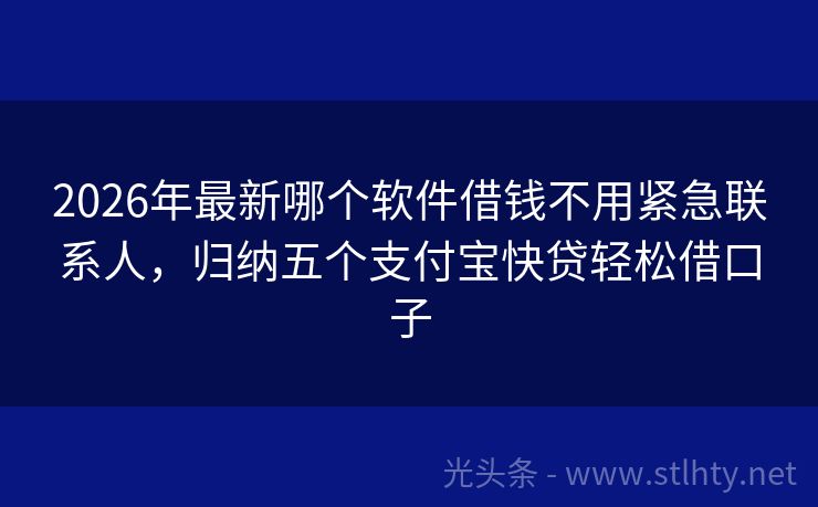 2026年最新哪个软件借钱不用紧急联系人，归纳五个支付宝快贷轻松借口子