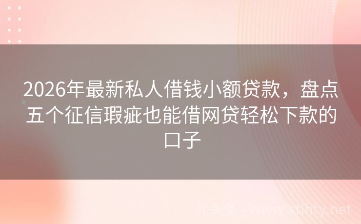 2026年最新私人借钱小额贷款，盘点五个征信瑕疵也能借网贷轻松下款的口子