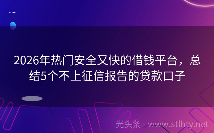 2026年热门安全又快的借钱平台，总结5个不上征信报告的贷款口子