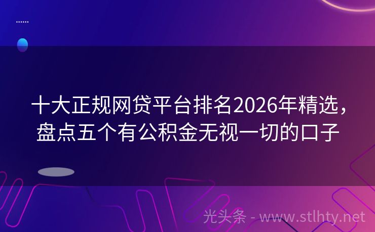 十大正规网贷平台排名2026年精选，盘点五个有公积金无视一切的口子