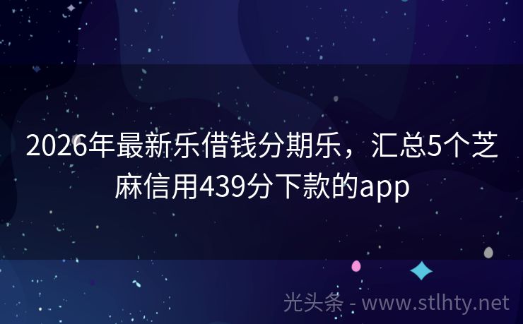 2026年最新乐借钱分期乐，汇总5个芝麻信用439分下款的app