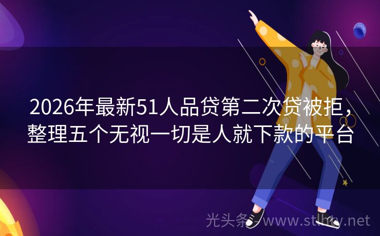 2026年最新51人品贷第二次贷被拒，整理五个无视一切是人就下款的平台