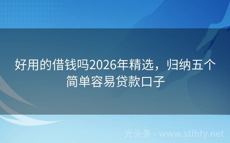 好用的借钱吗2026年精选，归纳五个简单容易贷款口子
