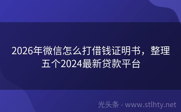 2026年微信怎么打借钱证明书，整理五个2024最新贷款平台