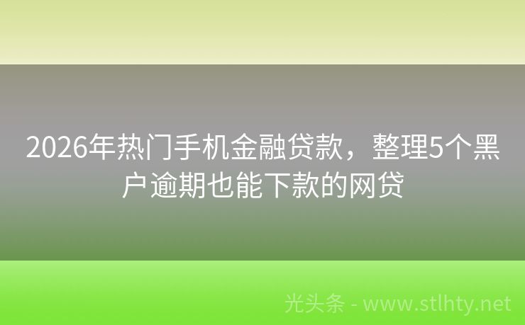 2026年热门手机金融贷款，整理5个黑户逾期也能下款的网贷
