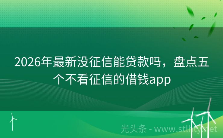2026年最新没征信能贷款吗，盘点五个不看征信的借钱app