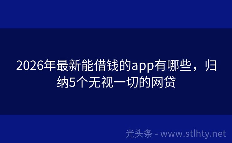 2026年最新能借钱的app有哪些，归纳5个无视一切的网贷