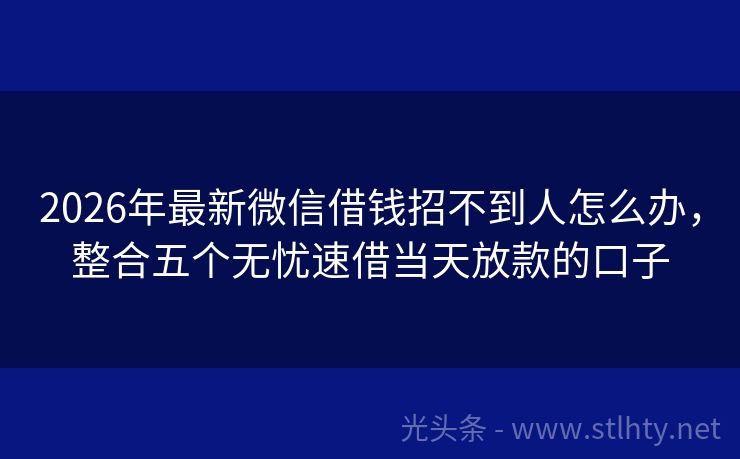 2026年最新微信借钱招不到人怎么办，整合五个无忧速借当天放款的口子