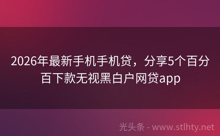 2026年最新手机手机贷，分享5个百分百下款无视黑白户网贷app