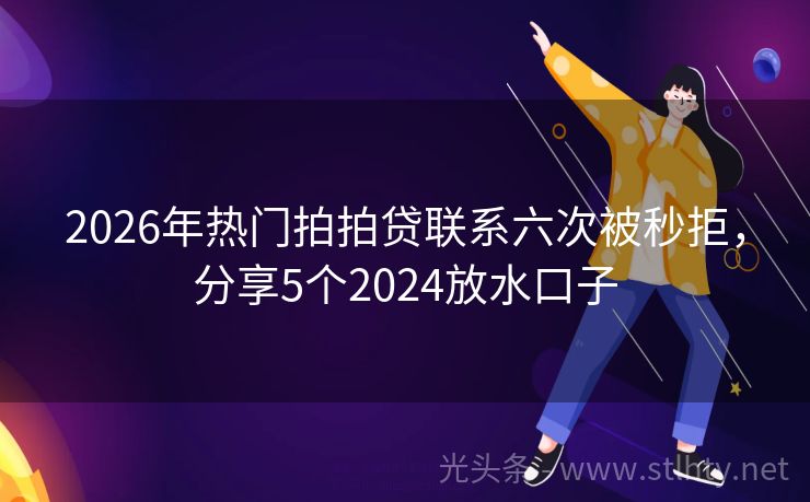 2026年热门拍拍贷联系六次被秒拒，分享5个2024放水口子