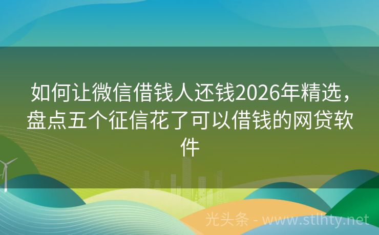 如何让微信借钱人还钱2026年精选，盘点五个征信花了可以借钱的网贷软件