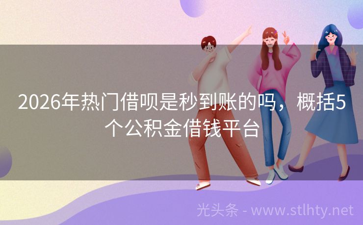 2026年热门借呗是秒到账的吗，概括5个公积金借钱平台