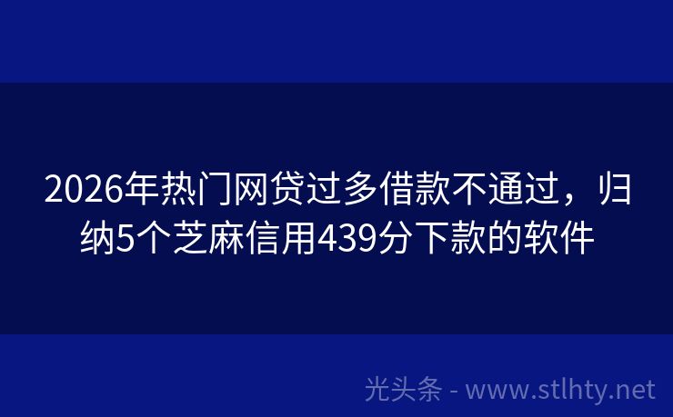 2026年热门网贷过多借款不通过，归纳5个芝麻信用439分下款的软件