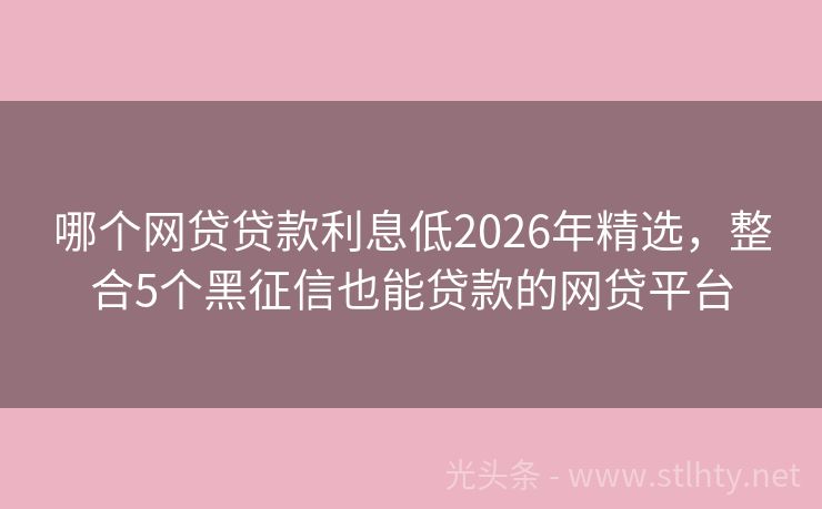 哪个网贷贷款利息低2026年精选，整合5个黑征信也能贷款的网贷平台