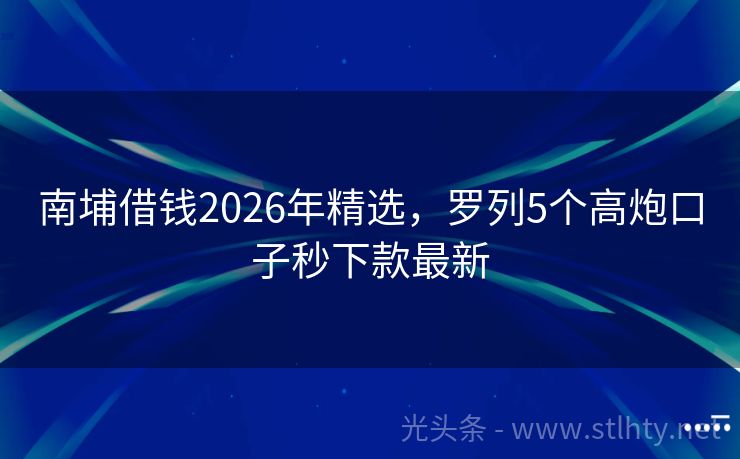 南埔借钱2026年精选，罗列5个高炮口子秒下款最新