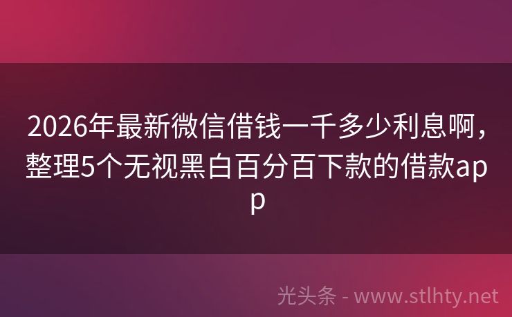 2026年最新微信借钱一千多少利息啊，整理5个无视黑白百分百下款的借款app