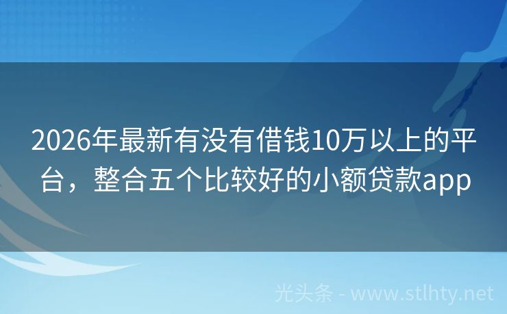 2026年最新有没有借钱10万以上的平台，整合五个比较好的小额贷款app
