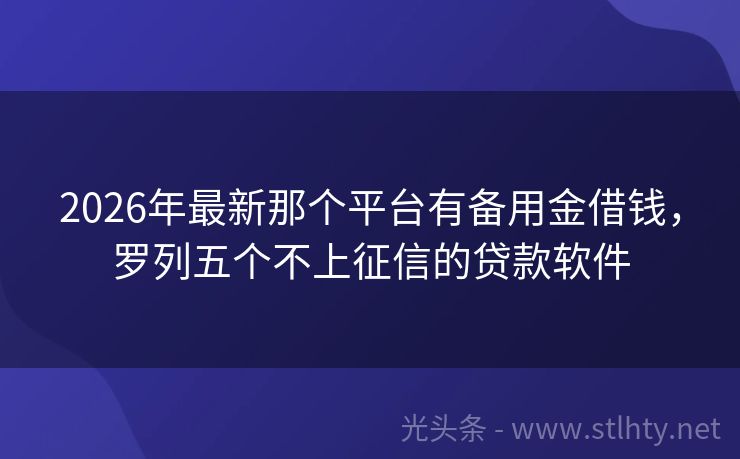 2026年最新那个平台有备用金借钱，罗列五个不上征信的贷款软件