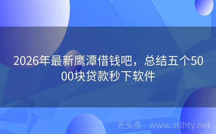 2026年最新鹰潭借钱吧，总结五个5000块贷款秒下软件