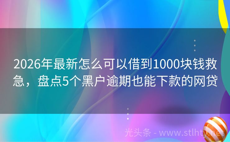 2026年最新怎么可以借到1000块钱救急，盘点5个黑户逾期也能下款的网贷