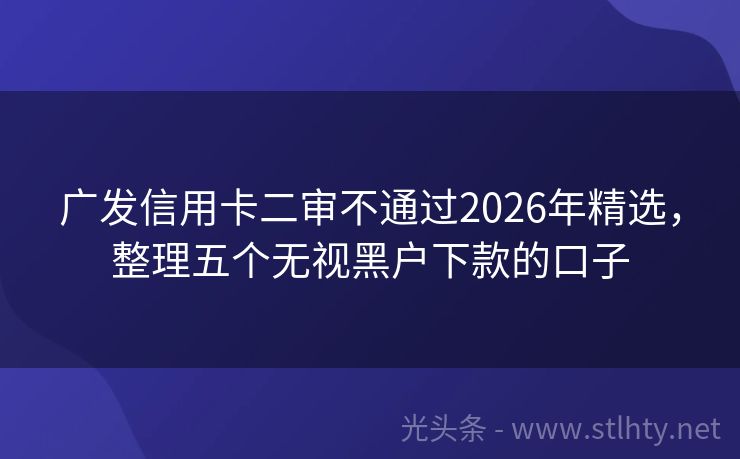 广发信用卡二审不通过2026年精选，整理五个无视黑户下款的口子