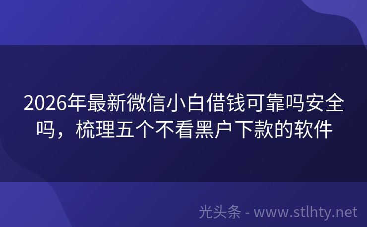 2026年最新微信小白借钱可靠吗安全吗，梳理五个不看黑户下款的软件