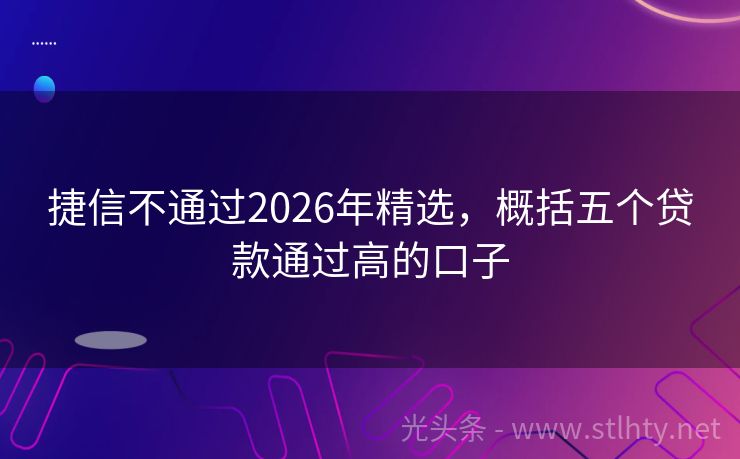 捷信不通过2026年精选，概括五个贷款通过高的口子