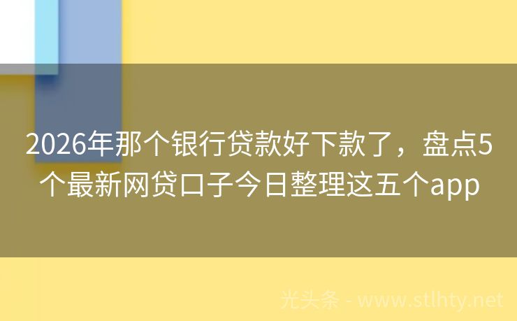 2026年那个银行贷款好下款了，盘点5个最新网贷口子今日整理这五个app