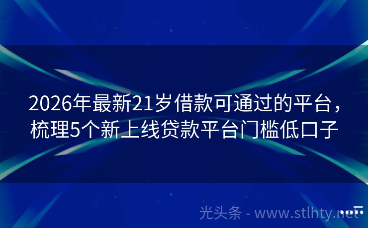2026年最新21岁借款可通过的平台，梳理5个新上线贷款平台门槛低口子