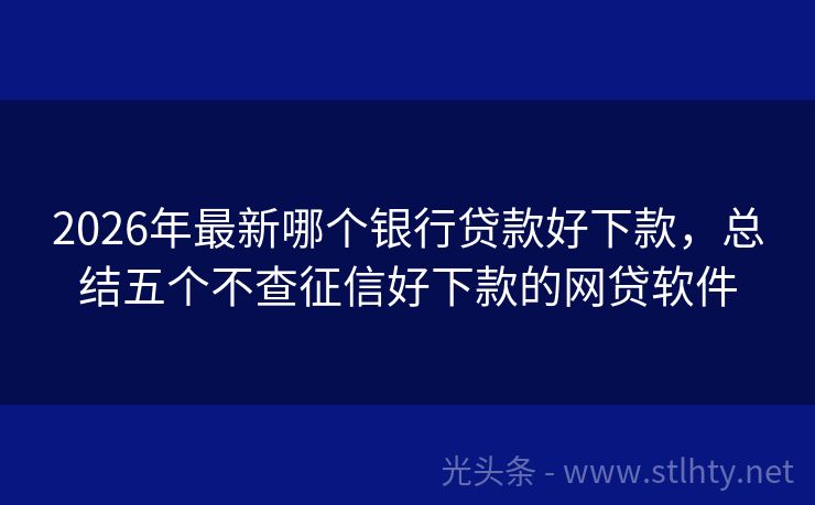 2026年最新哪个银行贷款好下款，总结五个不查征信好下款的网贷软件