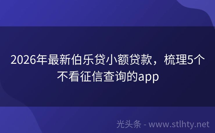 2026年最新伯乐贷小额贷款，梳理5个不看征信查询的app