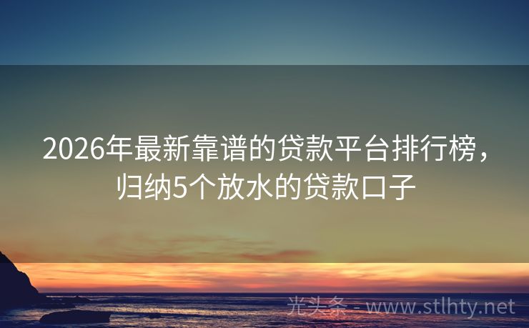 2026年最新靠谱的贷款平台排行榜，归纳5个放水的贷款口子