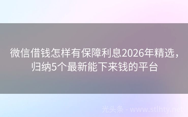 微信借钱怎样有保障利息2026年精选，归纳5个最新能下来钱的平台