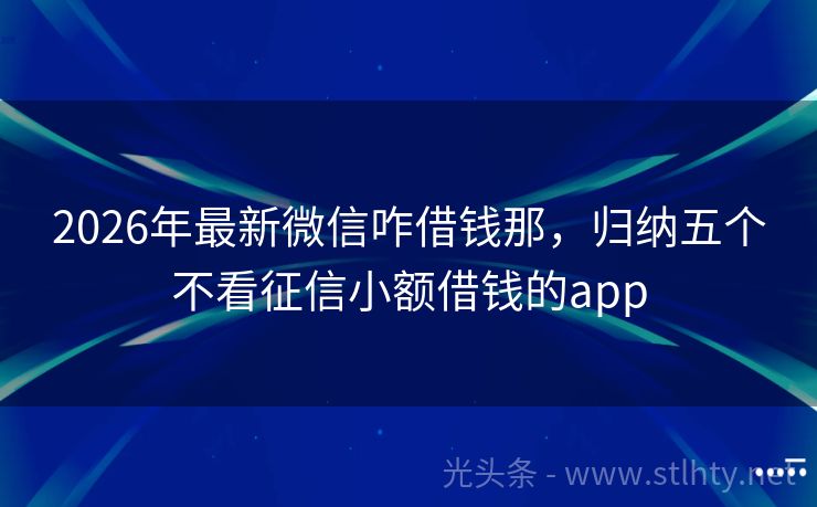 2026年最新微信咋借钱那，归纳五个不看征信小额借钱的app