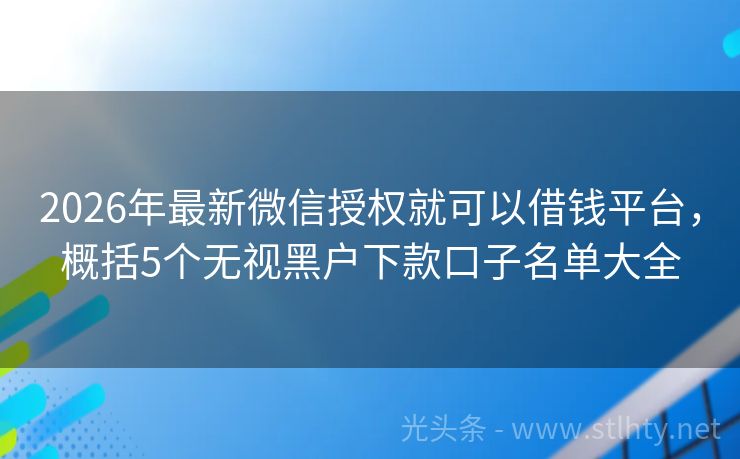 2026年最新微信授权就可以借钱平台，概括5个无视黑户下款口子名单大全