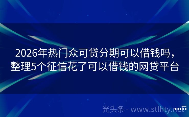 2026年热门众可贷分期可以借钱吗，整理5个征信花了可以借钱的网贷平台