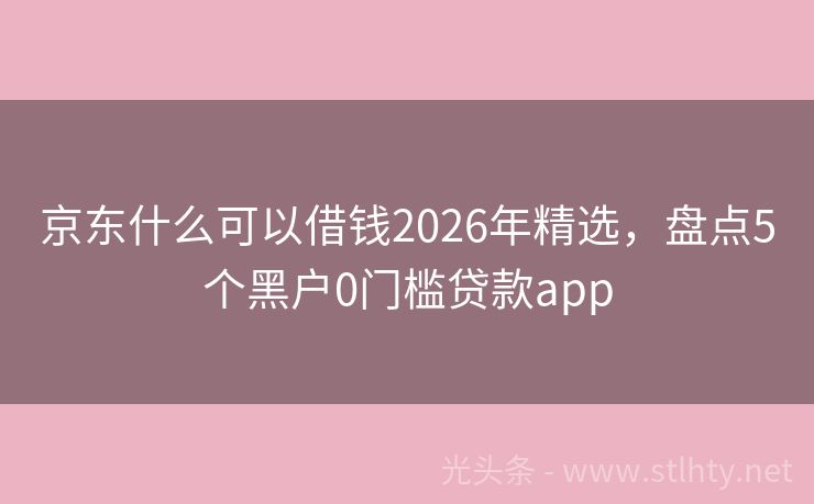 京东什么可以借钱2026年精选，盘点5个黑户0门槛贷款app