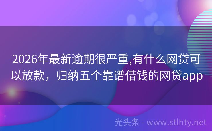 2026年最新逾期很严重,有什么网贷可以放款，归纳五个靠谱借钱的网贷app
