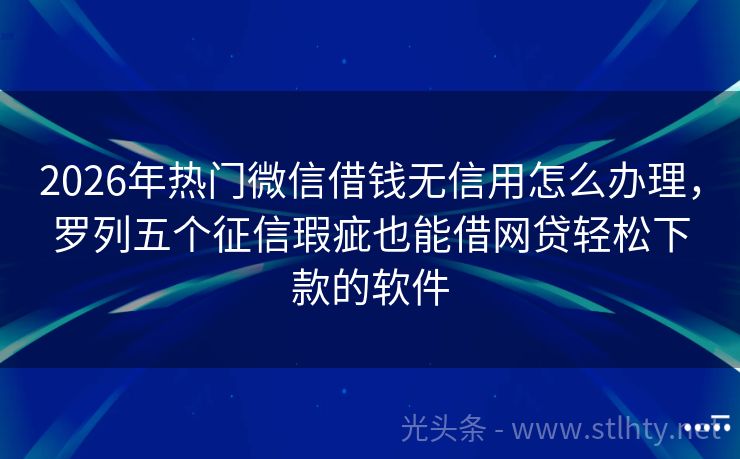 2026年热门微信借钱无信用怎么办理，罗列五个征信瑕疵也能借网贷轻松下款的软件