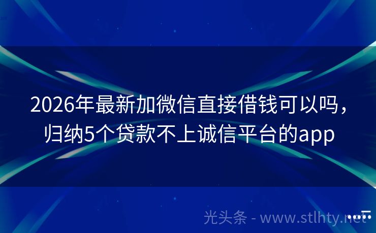 2026年最新加微信直接借钱可以吗，归纳5个贷款不上诚信平台的app