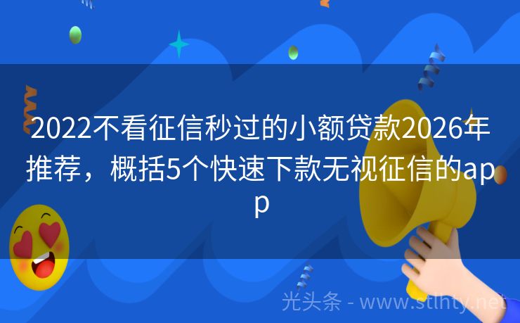 2022不看征信秒过的小额贷款2026年推荐，概括5个快速下款无视征信的app