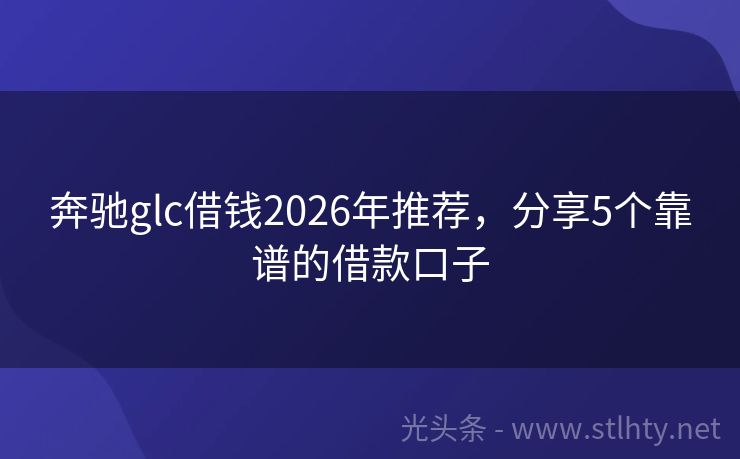 奔驰glc借钱2026年推荐，分享5个靠谱的借款口子