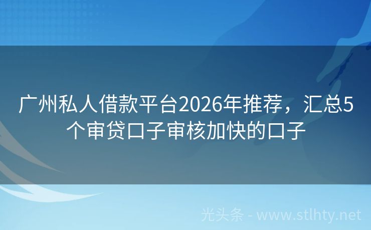 广州私人借款平台2026年推荐，汇总5个审贷口子审核加快的口子