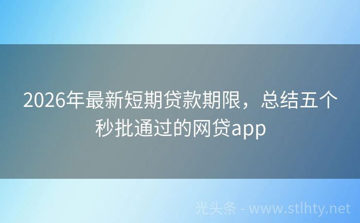 2026年最新短期贷款期限，总结五个秒批通过的网贷app