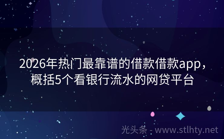 2026年热门最靠谱的借款借款app，概括5个看银行流水的网贷平台